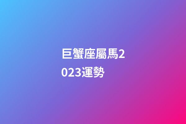 巨蟹座屬馬2023運勢-第1張-星座運勢-玄機派