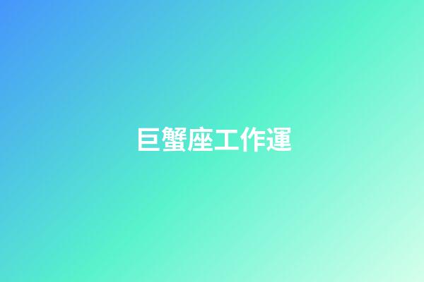 巨蟹座工作運-第1張-星座運勢-玄機派
