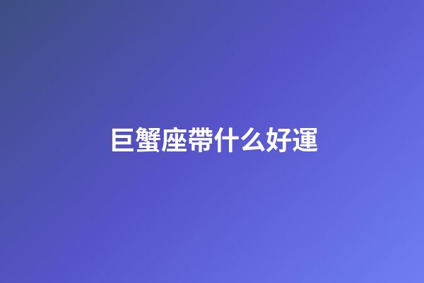巨蟹座帶什么好運-第1張-星座運勢-玄機派
