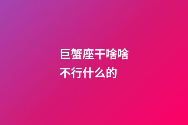 巨蟹座干啥啥不行什么的-第1張-星座運(yùn)勢(shì)-玄機(jī)派