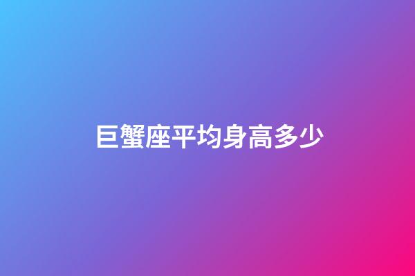 巨蟹座平均身高多少-第1張-星座運勢-玄機派