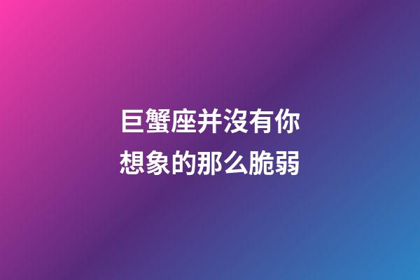 巨蟹座并沒有你想象的那么脆弱-第1張-星座運勢-玄機派