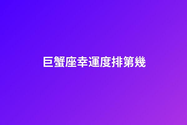 巨蟹座幸運度排第幾-第1張-星座運勢-玄機派