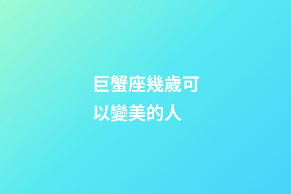 巨蟹座幾歲可以變美的人-第1張-星座運勢-玄機派