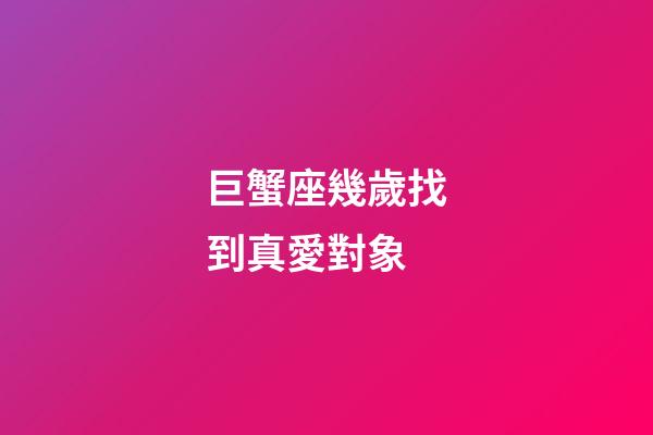 巨蟹座幾歲找到真愛對象-第1張-星座運勢-玄機派