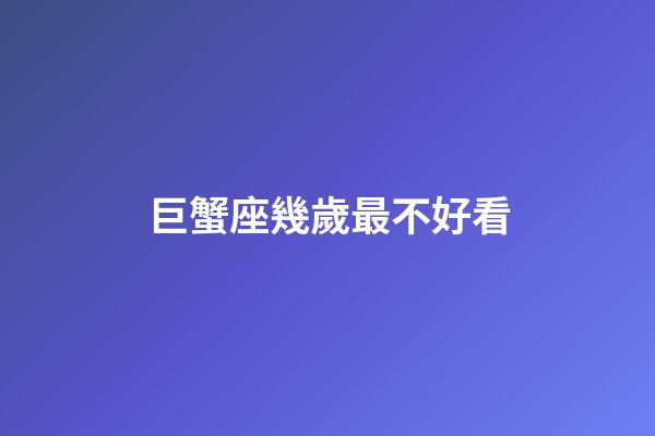 巨蟹座幾歲最不好看