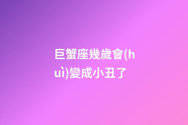 巨蟹座幾歲會(huì)變成小丑了-第1張-星座運(yùn)勢(shì)-玄機(jī)派
