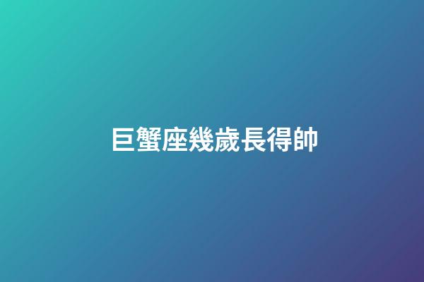 巨蟹座幾歲長得帥
