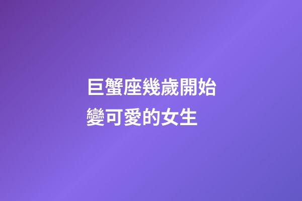 巨蟹座幾歲開始變可愛的女生-第1張-星座運勢-玄機派