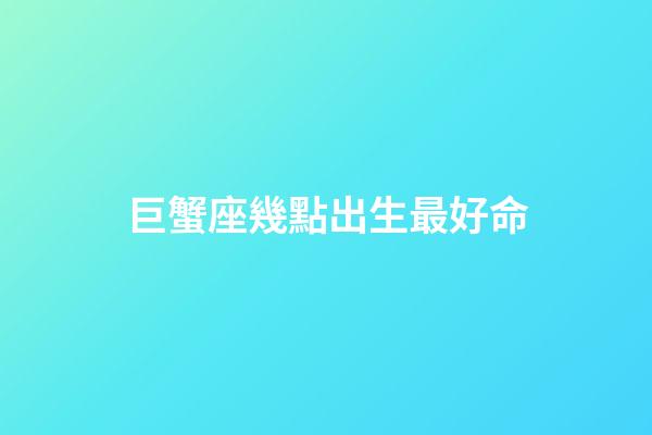 巨蟹座幾點出生最好命