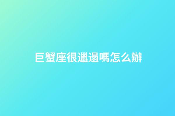 巨蟹座很邋遢嗎怎么辦-第1張-星座運勢-玄機派