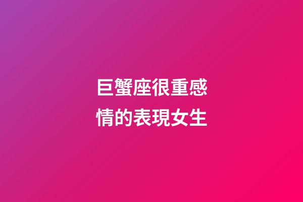 巨蟹座很重感情的表現女生-第1張-星座運勢-玄機派