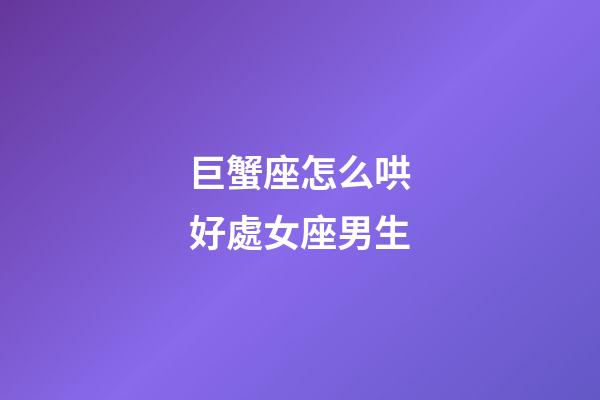 巨蟹座怎么哄好處女座男生-第1張-星座運勢-玄機(jī)派