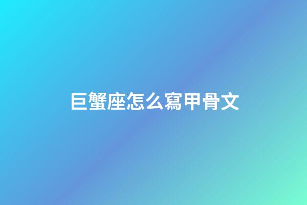 巨蟹座怎么寫甲骨文-第1張-星座運勢-玄機派