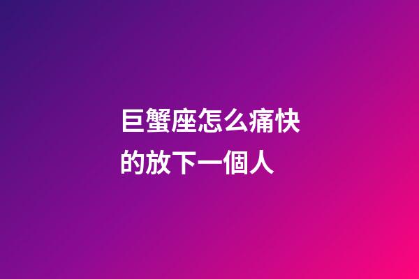 巨蟹座怎么痛快的放下一個人