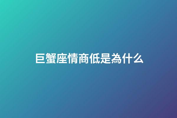 巨蟹座情商低是為什么-第1張-星座運勢-玄機派