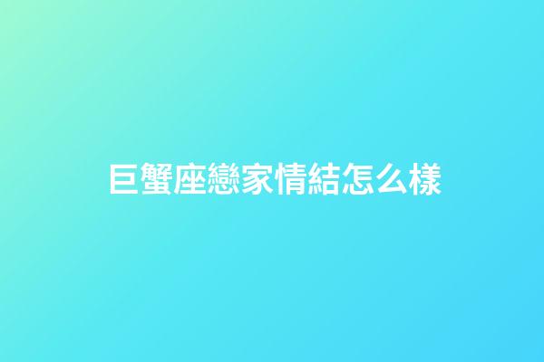 巨蟹座戀家情結怎么樣-第1張-星座運勢-玄機派