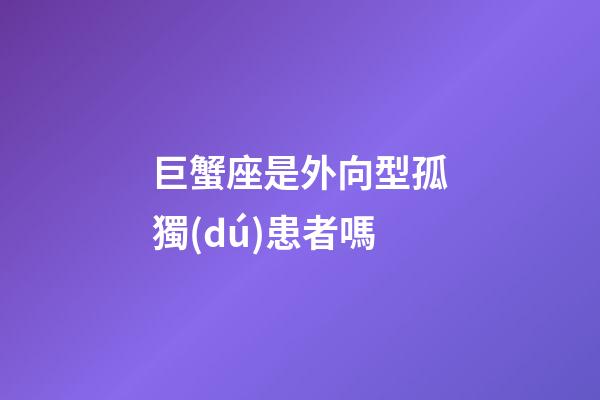 巨蟹座是外向型孤獨(dú)患者嗎-第1張-星座運(yùn)勢(shì)-玄機(jī)派