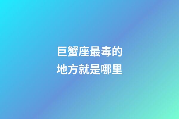 巨蟹座最毒的地方就是哪里-第1張-星座運勢-玄機(jī)派