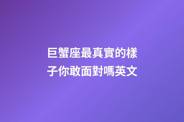 巨蟹座最真實的樣子你敢面對嗎英文-第1張-星座運勢-玄機派