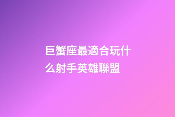 巨蟹座最適合玩什么射手英雄聯盟-第1張-星座運勢-玄機派
