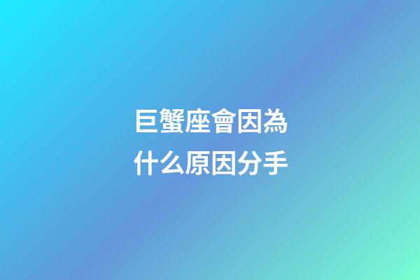 巨蟹座會因為什么原因分手-第1張-星座運勢-玄機派