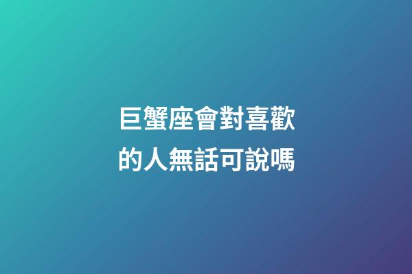巨蟹座會對喜歡的人無話可說嗎-第1張-星座運勢-玄機派