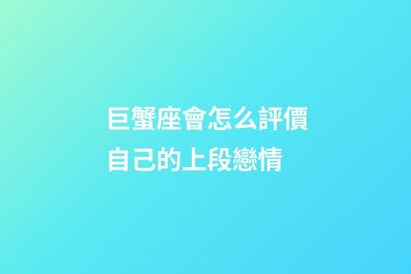 巨蟹座會怎么評價自己的上段戀情