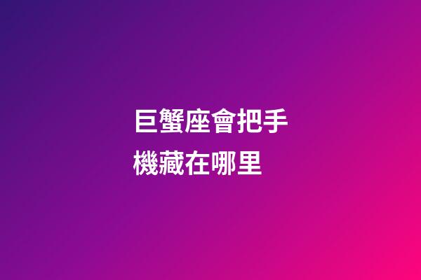 巨蟹座會把手機藏在哪里-第1張-星座運勢-玄機派