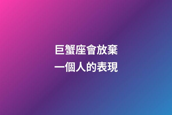 巨蟹座會放棄一個人的表現-第1張-星座運勢-玄機派