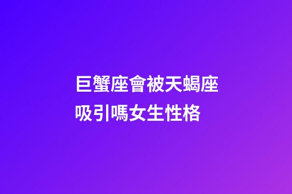 巨蟹座會被天蝎座吸引嗎女生性格-第1張-星座運勢-玄機派