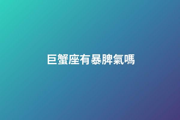 巨蟹座有暴脾氣嗎-第1張-星座運勢-玄機派