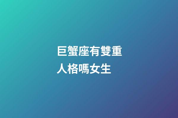 巨蟹座有雙重人格嗎女生-第1張-星座運(yùn)勢-玄機(jī)派