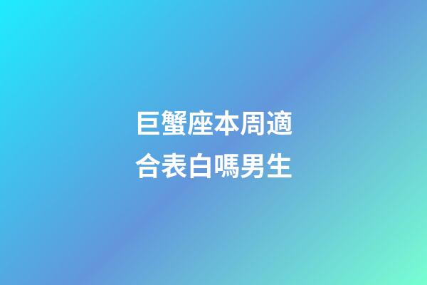 巨蟹座本周適合表白嗎男生-第1張-星座運勢-玄機派