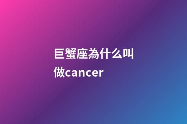 巨蟹座為什么叫做cancer-第1張-星座運(yùn)勢(shì)-玄機(jī)派