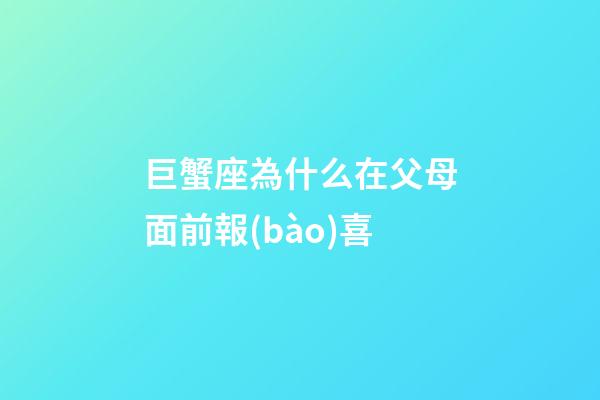 巨蟹座為什么在父母面前報(bào)喜-第1張-星座運(yùn)勢-玄機(jī)派