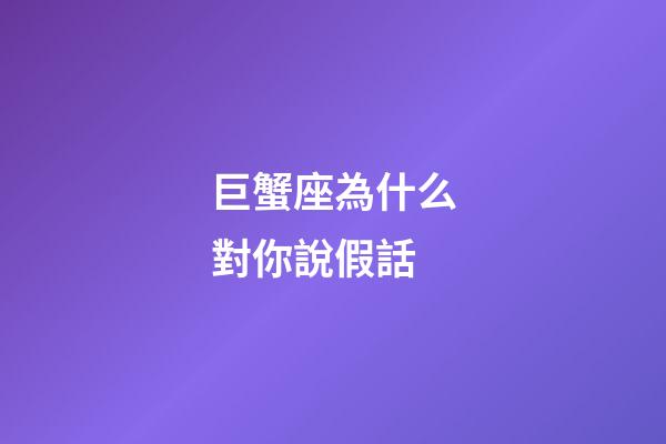 巨蟹座為什么對你說假話