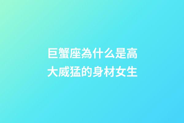 巨蟹座為什么是高大威猛的身材女生-第1張-星座運勢-玄機派