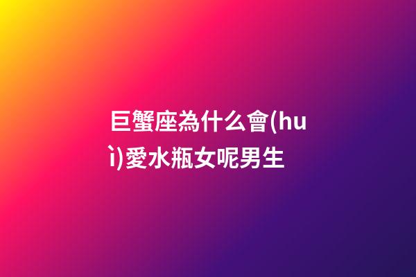 巨蟹座為什么會(huì)愛水瓶女呢男生-第1張-星座運(yùn)勢(shì)-玄機(jī)派