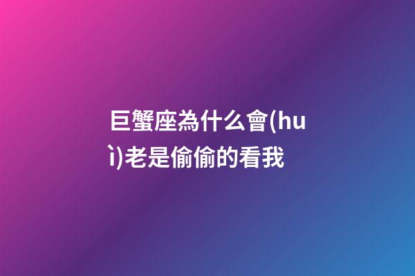 巨蟹座為什么會(huì)老是偷偷的看我-第1張-星座運(yùn)勢(shì)-玄機(jī)派