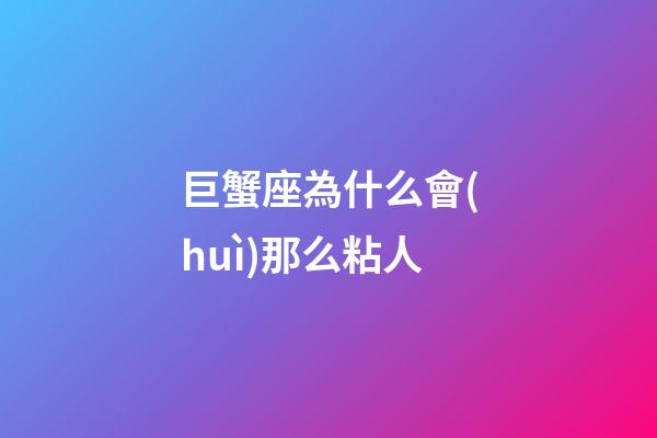 巨蟹座為什么會(huì)那么粘人-第1張-星座運(yùn)勢(shì)-玄機(jī)派