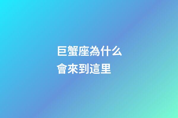 巨蟹座為什么會來到這里-第1張-星座運勢-玄機派