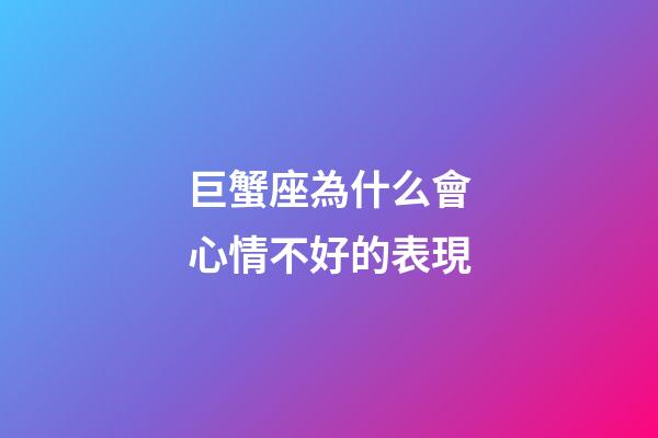 巨蟹座為什么會心情不好的表現-第1張-星座運勢-玄機派