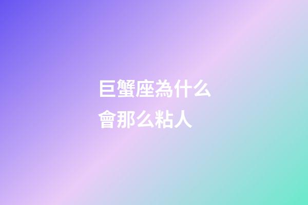 巨蟹座為什么會那么粘人-第1張-星座運勢-玄機(jī)派