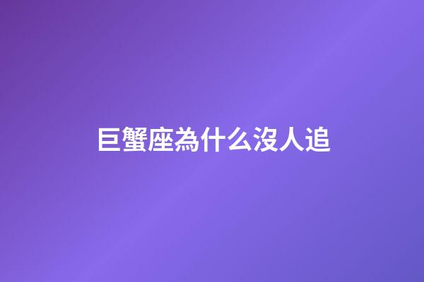 巨蟹座為什么沒人追-第1張-星座運勢-玄機派