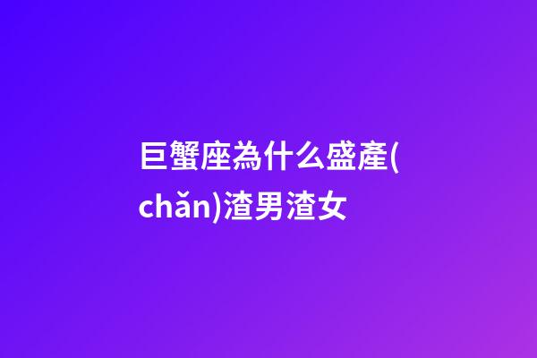 巨蟹座為什么盛產(chǎn)渣男渣女