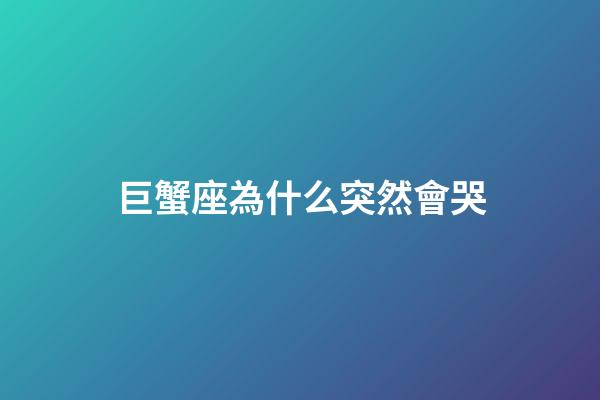 巨蟹座為什么突然會哭-第1張-星座運勢-玄機派