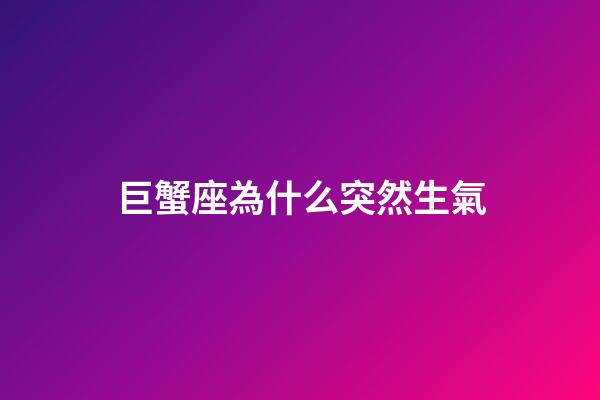 巨蟹座為什么突然生氣-第1張-星座運勢-玄機派