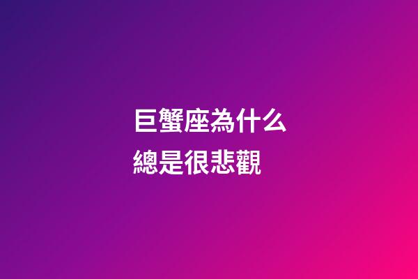 巨蟹座為什么總是很悲觀-第1張-星座運(yùn)勢-玄機(jī)派