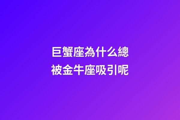 巨蟹座為什么總被金牛座吸引呢-第1張-星座運勢-玄機派